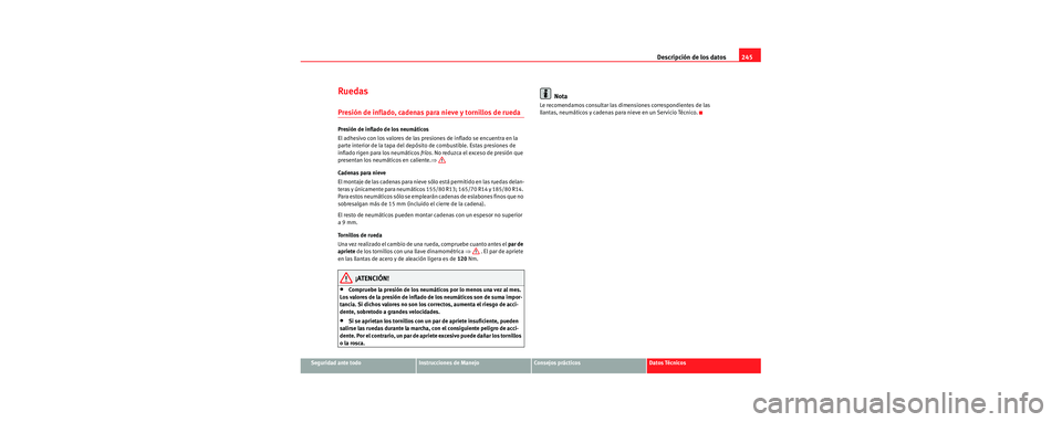 Seat Cordoba 2007  Manual del propietario (in Spanish) Descripción de los datos245
Seguridad ante todoInstrucciones de ManejoConsejos prácticosDatos Técnicos
Ruedas
Presión de inflado, cadenas para nieve y tornillos de rueda
Presión de inflado de los