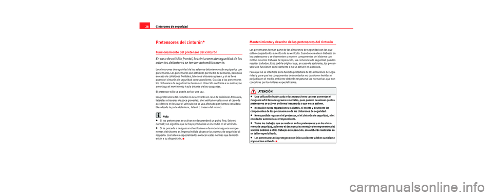 Seat Cordoba 2007  Manual del propietario (in Spanish) Cinturones de seguridad
28
Pretensores del cinturón*
Funcionamiento del pretensor del cinturón
En caso de colisión frontal, los cinturones de seguridad de los 
asientos delanteros se tensan automá