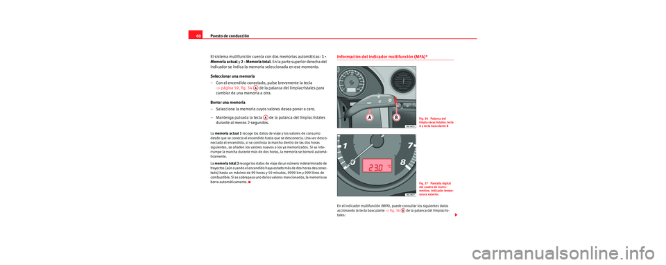 Seat Cordoba 2007  Manual del propietario (in Spanish) Puesto de conducción
60
El sistema multifunción cuenta con dos memorias automáticas:  1 - 
Memoria actual  y 2 - Memoria total . En la parte superior derecha del 
indicador se indica la memoria sel