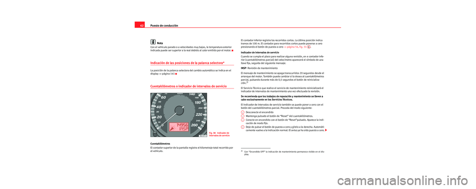 Seat Cordoba 2007  Manual del propietario (in Spanish) Puesto de conducción
62
Nota
Con el vehículo parado o a velocidades  muy bajas, la temperatura exterior 
indicada puede ser superior a la real debido al calor emitido por el motor.
Indicación de la