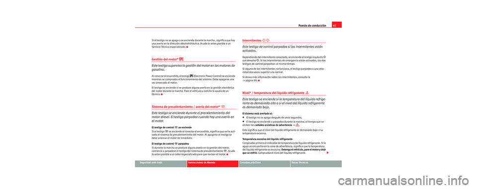 Seat Cordoba 2007  Manual del propietario (in Spanish) Puesto de conducción67
Seguridad ante todoInstrucciones de ManejoConsejos prácticosDatos Técnicos
Si el testigo no se apaga o se enciende durante la marcha , significa que hay 
una avería en la di