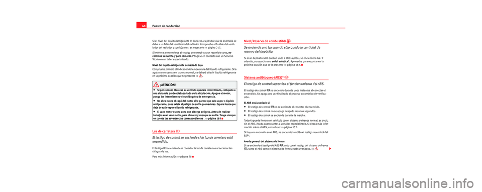 Seat Cordoba 2007  Manual del propietario (in Spanish) Puesto de conducción
68
Si el nivel del líquido refrigerante es  correcto, es posible que la anomalía se 
deba a un fallo del ventilador del radiador. Compruebe el fusible del venti-
lador del radi