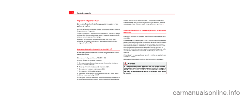 Seat Cordoba 2007 Manual del propietario (in Spanish) Puesto de conducción
70
Regulación antipatinaje (TCS)*
La regulación antipatinaje impide que las ruedas motrices
patinen al acelerar
El testigo de control se enciende al conectar el encendido, y d Seat Cordoba 2007 Manual del propietario (in Spanish) Puesto de conducción
70
Regulación antipatinaje (TCS)*
La regulación antipatinaje impide que las ruedas motrices
patinen al acelerar
El testigo de control se enciende al conectar el encendido, y d