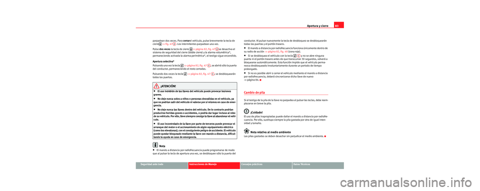 Seat Cordoba 2007  Manual del propietario (in Spanish) Apertura y cierre83
Seguridad ante todoInstrucciones de ManejoConsejos prácticosDatos Técnicos
parpadean dos veces. Para 
cerrarel vehículo, pulse brevemente la tecla de 
cierre   ⇒fig. 47 . Los 