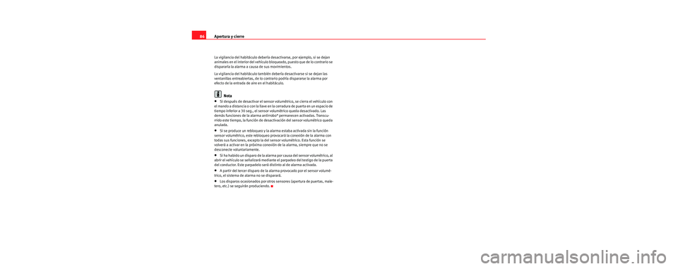 Seat Cordoba 2007  Manual del propietario (in Spanish) Apertura y cierre
86
La vigilancia del habitáculo debería de sactivarse, por ejemplo, si se dejan 
animales en el interior del vehículo bloqueado, puesto que de lo contrario se 
dispararía la alar