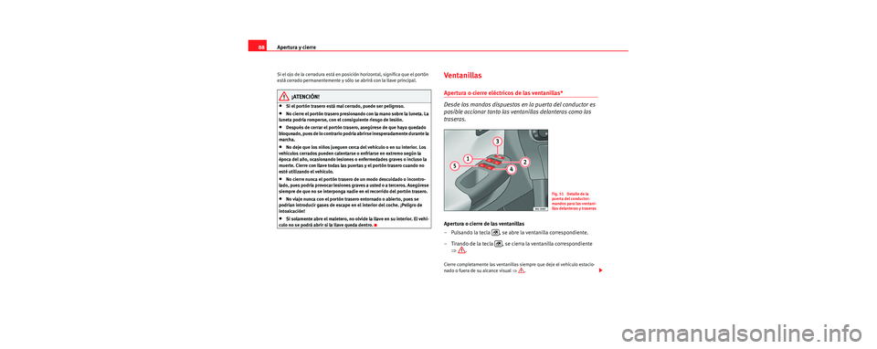 Seat Cordoba 2007  Manual del propietario (in Spanish) Apertura y cierre
88
Si el ojo de la cerradura está en posici ón horizontal, significa que el portón 
está cerrado permanentemente y sólo se abrirá con la llave principal.
¡ATENCIÓN!
•Si el 