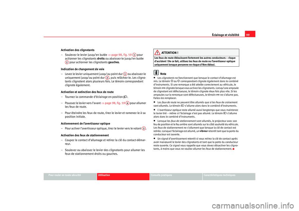 Seat Cordoba 2007 Manuel du propriétaire (in French) Éclairage et visibilité99
Pour rouler en toute sécurité
Utilisation
Conseils pratiques
Caractéristiques techniques
Activation des clignotants
– Soulevez le levier jusqu’en butée ⇒page 98, Seat Cordoba 2007 Manuel du propriétaire (in French) Éclairage et visibilité99
Pour rouler en toute sécurité
Utilisation
Conseils pratiques
Caractéristiques techniques
Activation des clignotants
– Soulevez le levier jusqu’en butée ⇒page 98,