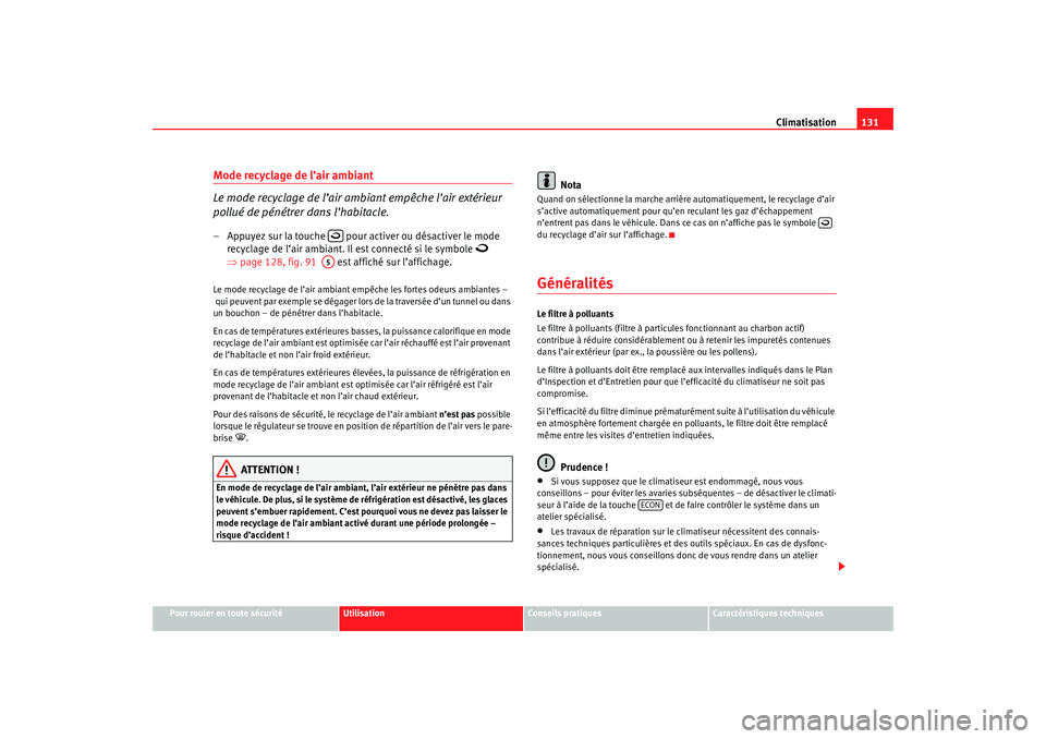 Seat Cordoba 2007  Manuel du propriétaire (in French)  Climatisation131
Pour rouler en toute sécurité
Utilisation
Conseils pratiques
Caractéristiques techniques
Mode recyclage de l’air ambiant
Le mode recyclage de l’air ambiant empêche l’air ext