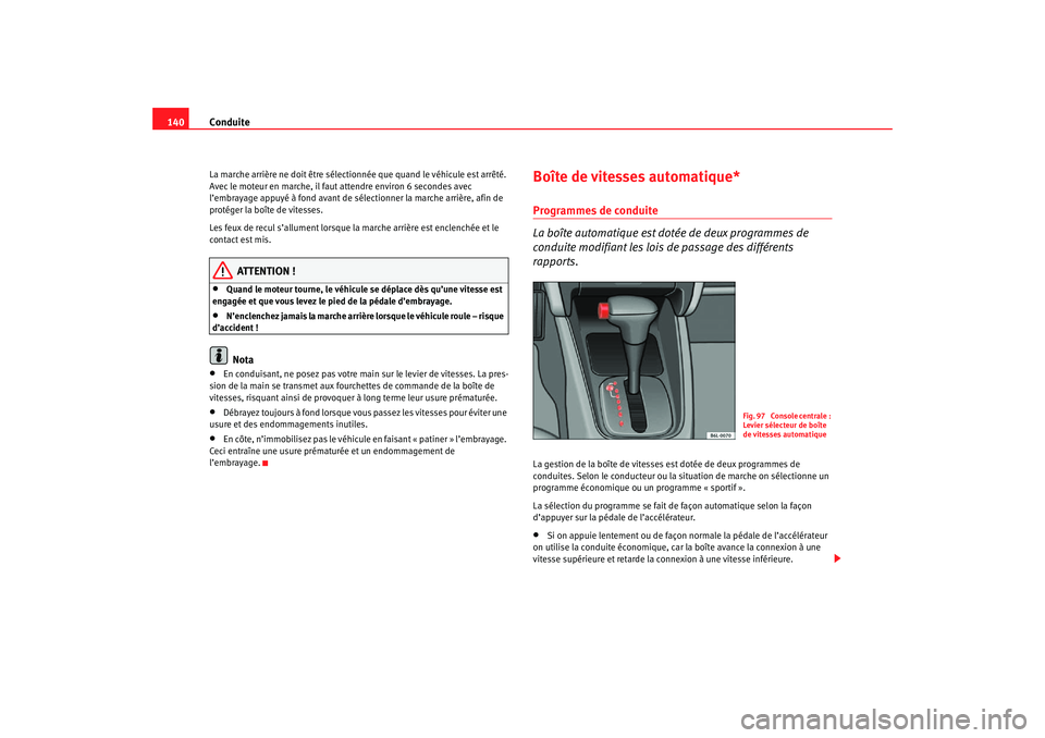 Seat Cordoba 2007  Manuel du propriétaire (in French)  Conduite
140La marche arrière ne doit être sélectionnée que quand le véhicule est arrêté. 
Avec le moteur en marche, il faut  attendre environ 6 secondes avec 
l’embrayage appuyé à fond ava
