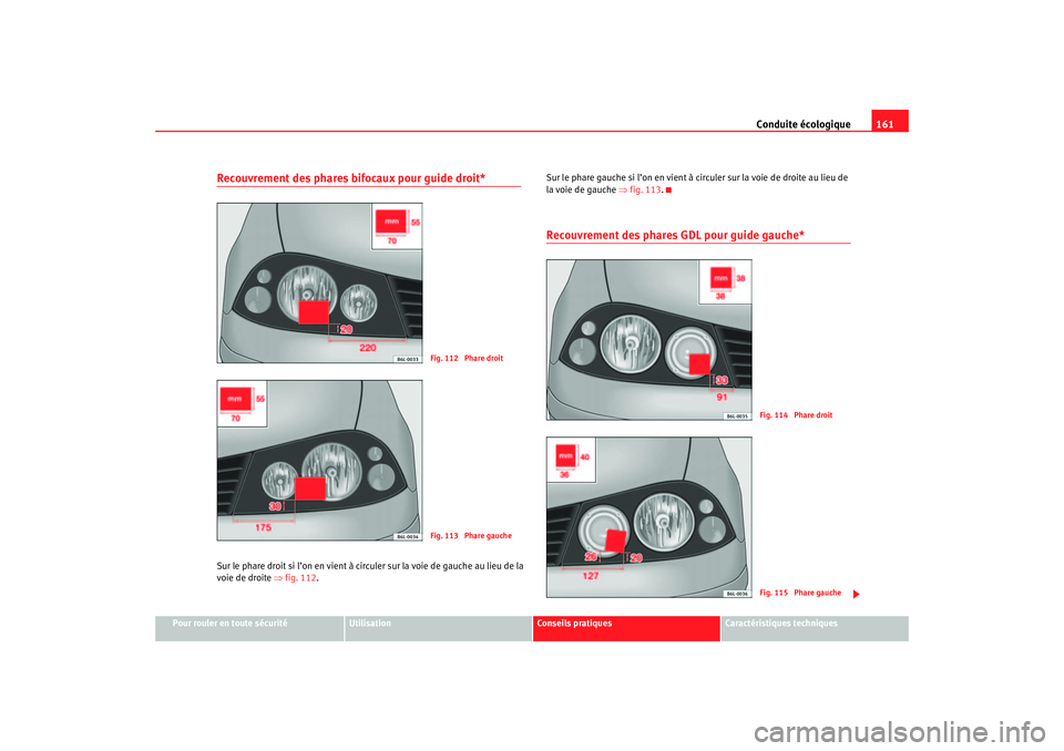 Seat Cordoba 2007 Manuel du propriétaire (in French) Conduite écologique161
Pour rouler en toute sécurité
Utilisation
Conseils pratiques
Caractéristiques techniques
Recouvrement des phares bifocaux pour guide droit*Sur le phare droit si l’on en vi Seat Cordoba 2007 Manuel du propriétaire (in French) Conduite écologique161
Pour rouler en toute sécurité
Utilisation
Conseils pratiques
Caractéristiques techniques
Recouvrement des phares bifocaux pour guide droit*Sur le phare droit si l’on en vi