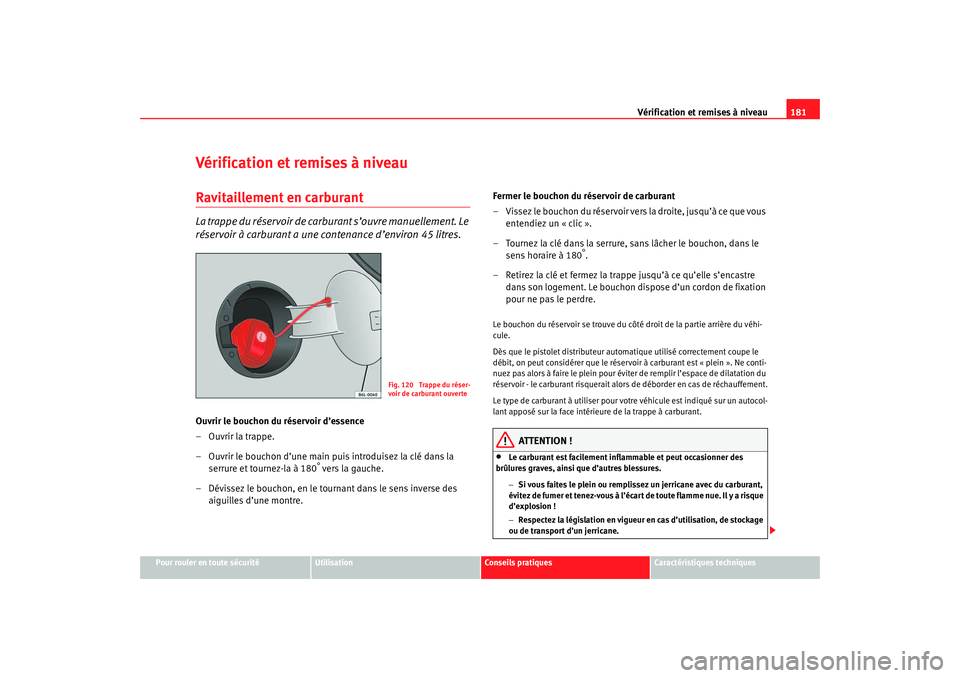 Seat Cordoba 2007  Manuel du propriétaire (in French)  Vérification et remises à niveau181
Pour rouler en toute sécurité
Utilisation
Conseils pratiques
Caractéristiques techniques
Vérification et remises à niveauRavitaillement en carburantLa trappe