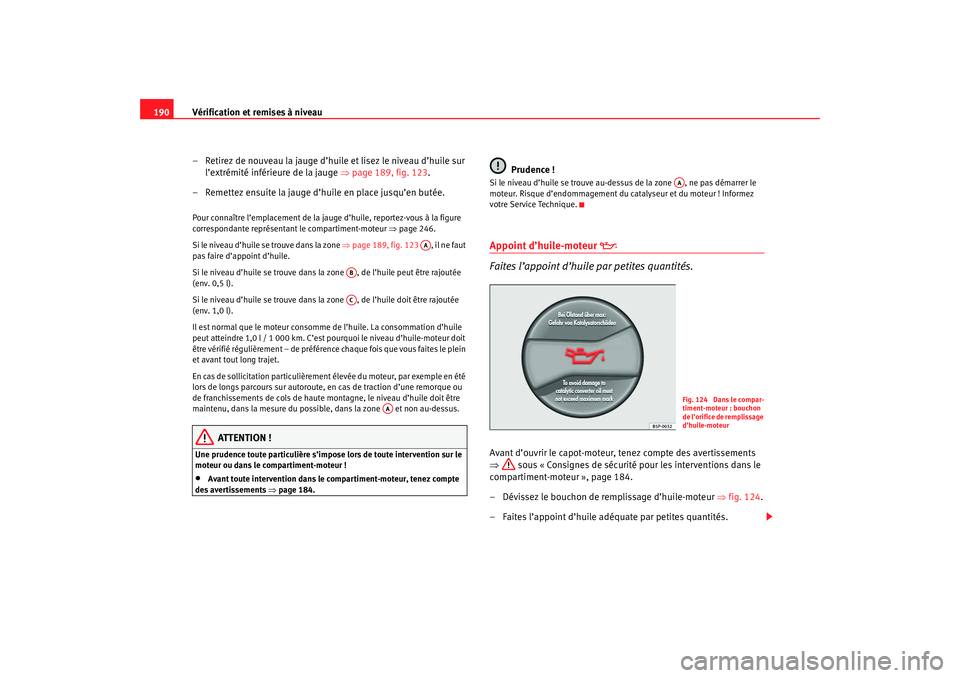 Seat Cordoba 2007 Manuel du propriétaire (in French) Vérification et remises à niveau
190
– Retirez de nouveau la jauge d’huile et lisez le niveau d’huile sur l’extrémité inférieure de la jauge ⇒page 189, fig. 123 .
– Remettez ensuite Seat Cordoba 2007 Manuel du propriétaire (in French) Vérification et remises à niveau
190
– Retirez de nouveau la jauge d’huile et lisez le niveau d’huile sur l’extrémité inférieure de la jauge ⇒page 189, fig. 123 .
– Remettez ensuite