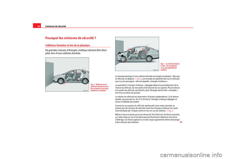 Seat Cordoba 2007 Manuel du propriétaire (in French) Ceintures de sécurité
20Pourquoi les ceintures de sécurité ?Collisions frontales et lois de la physique
De grandes masses d’énergie cinétique doivent être dissi-
pées lors d’une collision Seat Cordoba 2007 Manuel du propriétaire (in French) Ceintures de sécurité
20Pourquoi les ceintures de sécurité ?Collisions frontales et lois de la physique
De grandes masses d’énergie cinétique doivent être dissi-
pées lors d’une collision