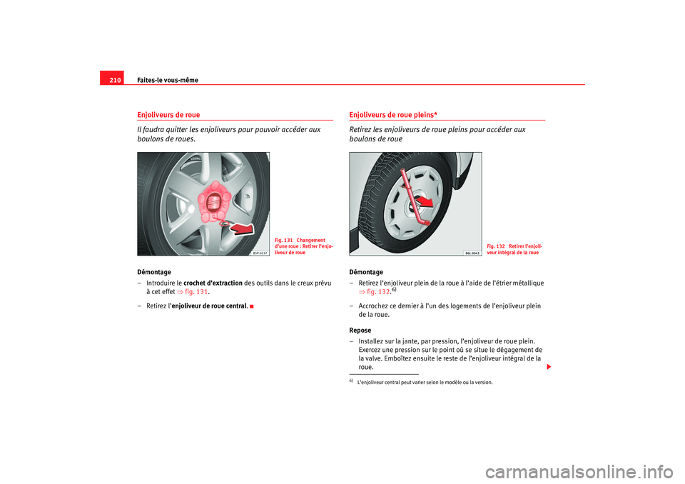 Seat Cordoba 2007 Manuel du propriétaire (in French) Faites-le vous-même
210Enjoliveurs de roue
Il faudra quitter les enjoliveurs pour pouvoir accéder aux
boulons de roues.Démontage
–Introduire le crochet d’extraction des outils dans le creux Seat Cordoba 2007 Manuel du propriétaire (in French) Faites-le vous-même
210Enjoliveurs de roue
Il faudra quitter les enjoliveurs pour pouvoir accéder aux
boulons de roues.Démontage
–Introduire le crochet d’extraction des outils dans le creux