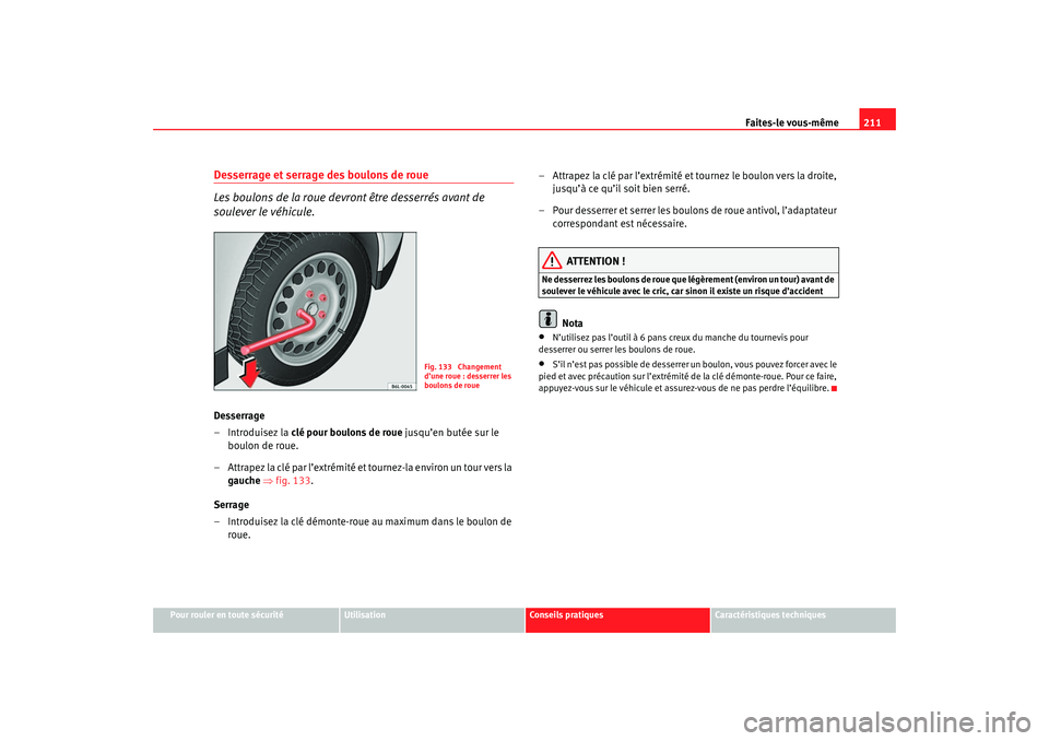 Seat Cordoba 2007 Manuel du propriétaire (in French) Faites-le vous-même211
Pour rouler en toute sécurité
Utilisation
Conseils pratiques
Caractéristiques techniques
Desserrage et serrage des boulons de roue
Les boulons de la roue devront être desse Seat Cordoba 2007 Manuel du propriétaire (in French) Faites-le vous-même211
Pour rouler en toute sécurité
Utilisation
Conseils pratiques
Caractéristiques techniques
Desserrage et serrage des boulons de roue
Les boulons de la roue devront être desse