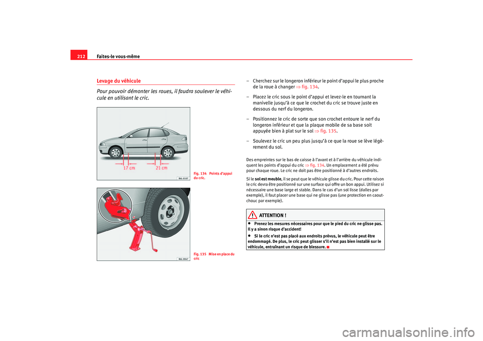 Seat Cordoba 2007 Manuel du propriétaire (in French) Faites-le vous-même
212Levage du véhicule
Pour pouvoir démonter les roues, il faudra soulever le véhi-
cule en utilisant le cric.
– Cherchez sur le longeron inférieur le point d’appui le plus Seat Cordoba 2007 Manuel du propriétaire (in French) Faites-le vous-même
212Levage du véhicule
Pour pouvoir démonter les roues, il faudra soulever le véhi-
cule en utilisant le cric.
– Cherchez sur le longeron inférieur le point d’appui le plus