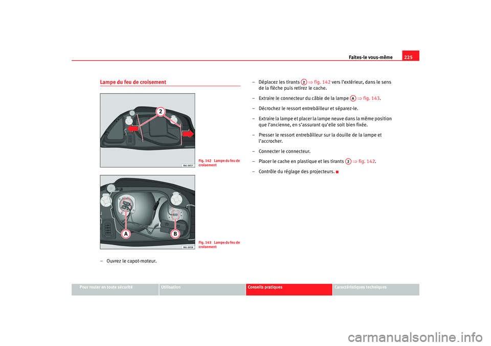 Seat Cordoba 2007 Manuel du propriétaire (in French) Faites-le vous-même225
Pour rouler en toute sécurité
Utilisation
Conseils pratiques
Caractéristiques techniques
Lampe du feu de croisement– Ouvrez le capot-moteur. – Déplacez les tirants
â Seat Cordoba 2007 Manuel du propriétaire (in French) Faites-le vous-même225
Pour rouler en toute sécurité
Utilisation
Conseils pratiques
Caractéristiques techniques
Lampe du feu de croisement– Ouvrez le capot-moteur. – Déplacez les tirants
â