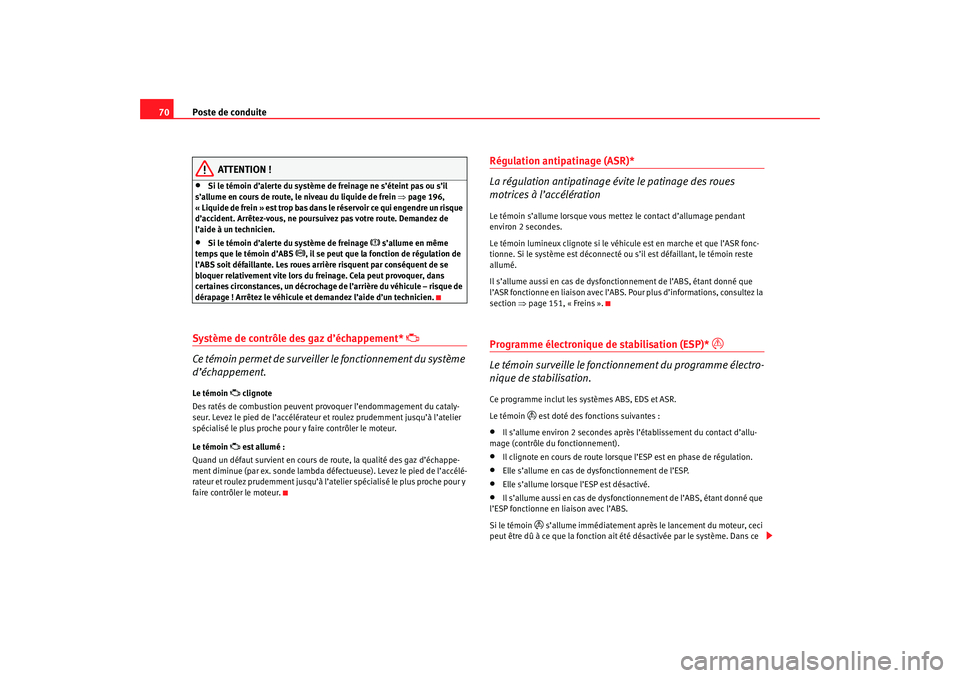 Seat Cordoba 2007  Manuel du propriétaire (in French)  Poste de conduite
70
ATTENTION !
•
Si le témoin d’alerte du système de freinage ne s’éteint pas ou s’il 
s’allume en cours de route, le niveau du liquide de frein  ⇒page 196, 
« Liquid Seat Cordoba 2007  Manuel du propriétaire (in French)  Poste de conduite
70
ATTENTION !
•
Si le témoin d’alerte du système de freinage ne s’éteint pas ou s’il 
s’allume en cours de route, le niveau du liquide de frein  ⇒page 196, 
« Liquid