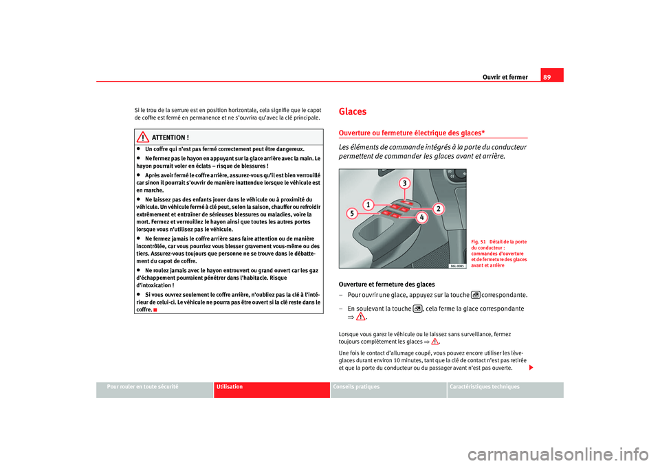 Seat Cordoba 2007 Manuel du propriétaire (in French) Ouvrir et fermer89
Pour rouler en toute sécurité
Utilisation
Conseils pratiques
Caractéristiques techniques
Si le trou de la serrure est en position horizontale, cela signifie que le capot
de coff Seat Cordoba 2007 Manuel du propriétaire (in French) Ouvrir et fermer89
Pour rouler en toute sécurité
Utilisation
Conseils pratiques
Caractéristiques techniques
Si le trou de la serrure est en position horizontale, cela signifie que le capot
de coff