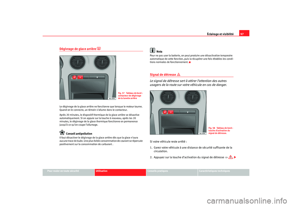 Seat Cordoba 2007 Manuel du propriétaire (in French) Éclairage et visibilité97
Pour rouler en toute sécurité
Utilisation
Conseils pratiques
Caractéristiques techniques
Dégivrage de glace arrière
Le dégivrage de la glace arrière ne fo nctio Seat Cordoba 2007 Manuel du propriétaire (in French) Éclairage et visibilité97
Pour rouler en toute sécurité
Utilisation
Conseils pratiques
Caractéristiques techniques
Dégivrage de glace arrière
Le dégivrage de la glace arrière ne fo nctio