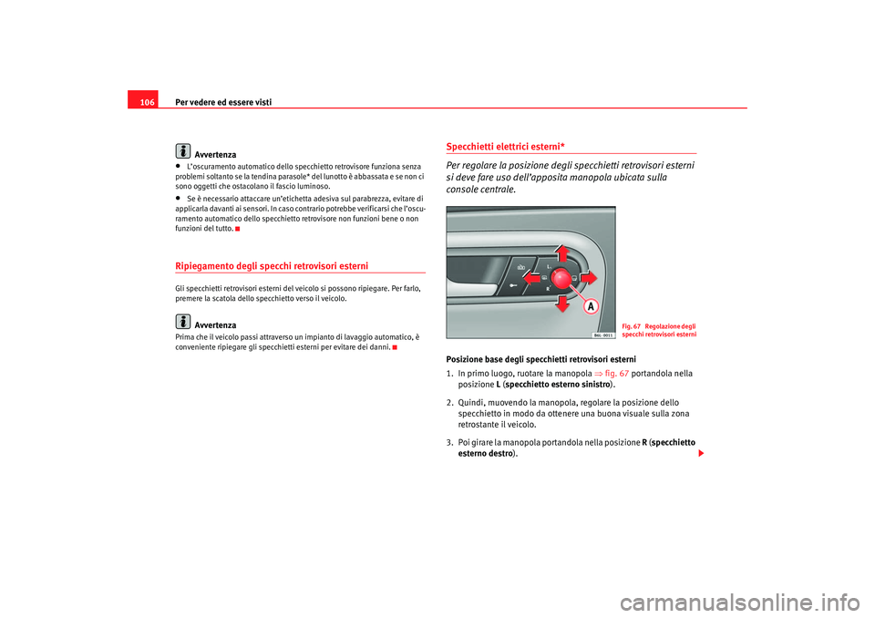 Seat Cordoba 2007  Manuale del proprietario (in Italian) Per vedere ed essere visti
106
Avvertenza•
L’oscuramento automatico dello specchietto retrovisore funziona senza 
problemi soltanto se la tendina parasole* del lunotto è abbassata e se non ci 
so