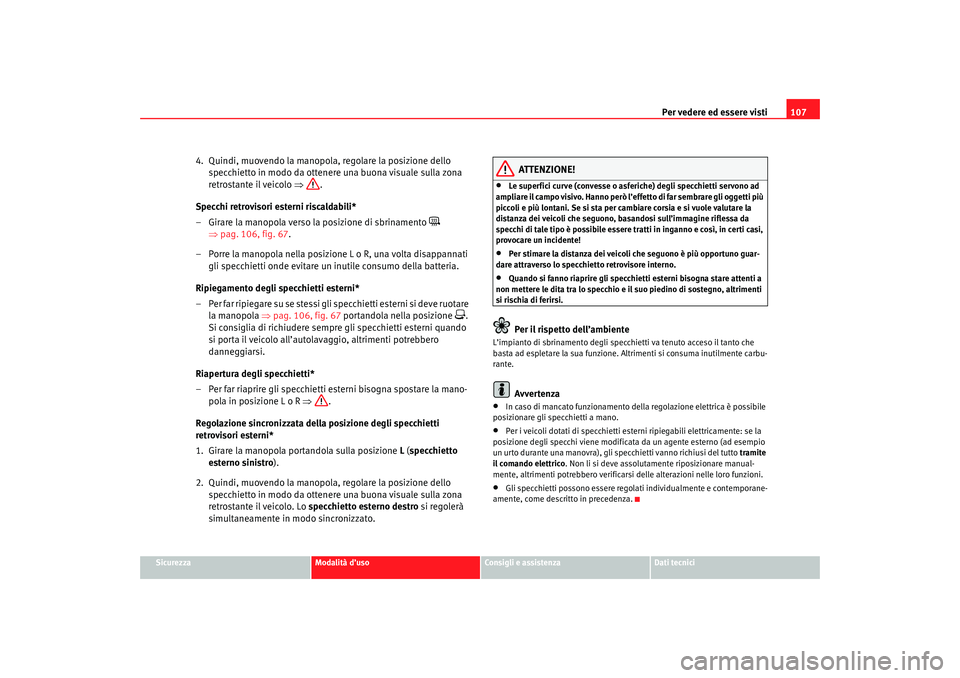 Seat Cordoba 2007  Manuale del proprietario (in Italian) Per vedere ed essere visti107
Sicurezza
Modalità d’uso
Consigli e assistenza
Dati tecnici
4.  Quindi, muovendo la manopola, regolare la posizione dello 
specchietto in modo da ottenere una buona vi