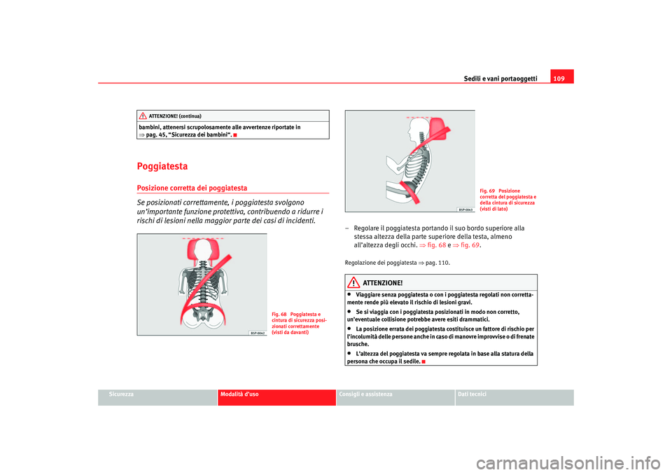 Seat Cordoba 2007 Manuale del proprietario (in Italian) Sedili e vani portaoggetti109
Sicurezza
Modalità d’uso
Consigli e assistenza
Dati tecnici
bambini, attenersi scrupolosamente alle avvertenze riportate in
⇒
pag. 45, “Sicurezza dei bambini“.
Seat Cordoba 2007 Manuale del proprietario (in Italian) Sedili e vani portaoggetti109
Sicurezza
Modalità d’uso
Consigli e assistenza
Dati tecnici
bambini, attenersi scrupolosamente alle avvertenze riportate in
⇒
pag. 45, “Sicurezza dei bambini“.