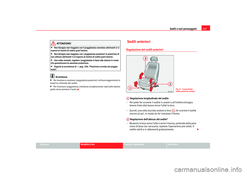 Seat Cordoba 2007 Manuale del proprietario (in Italian) Sedili e vani portaoggetti111
Sicurezza
Modalità d’uso
Consigli e assistenza
Dati tecnici
ATTENZIONE!
•
Non bisogna mai viaggiare con il poggiatesta smontato altrimenti ci si
espone al rischio d Seat Cordoba 2007 Manuale del proprietario (in Italian) Sedili e vani portaoggetti111
Sicurezza
Modalità d’uso
Consigli e assistenza
Dati tecnici
ATTENZIONE!
•
Non bisogna mai viaggiare con il poggiatesta smontato altrimenti ci si
espone al rischio d