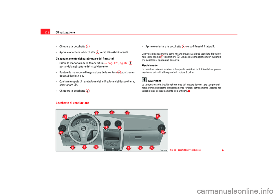 Seat Cordoba 2007  Manuale del proprietario (in Italian) Climatizzazione
124
– Chiudere la bocchetta  .
– Aprire e orientare la bocchetta   verso i finestrini laterali.
Disappannamento del parabrezza e dei finestrini
– Girare la manopola della tempera Seat Cordoba 2007  Manuale del proprietario (in Italian) Climatizzazione
124
– Chiudere la bocchetta  .
– Aprire e orientare la bocchetta   verso i finestrini laterali.
Disappannamento del parabrezza e dei finestrini
– Girare la manopola della tempera