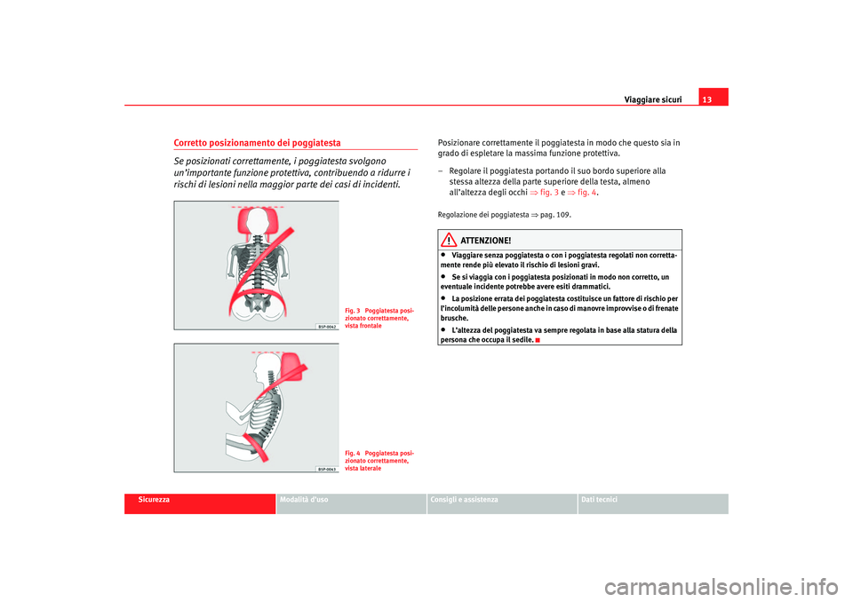 Seat Cordoba 2007  Manuale del proprietario (in Italian) Viaggiare sicuri13
Sicurezza
Modalità d’uso
Consigli e assistenza
Dati tecnici
Corretto posizionamento dei poggiatesta 
Se posizionati correttamente, i poggiatesta svolgono 
un’importante funzion