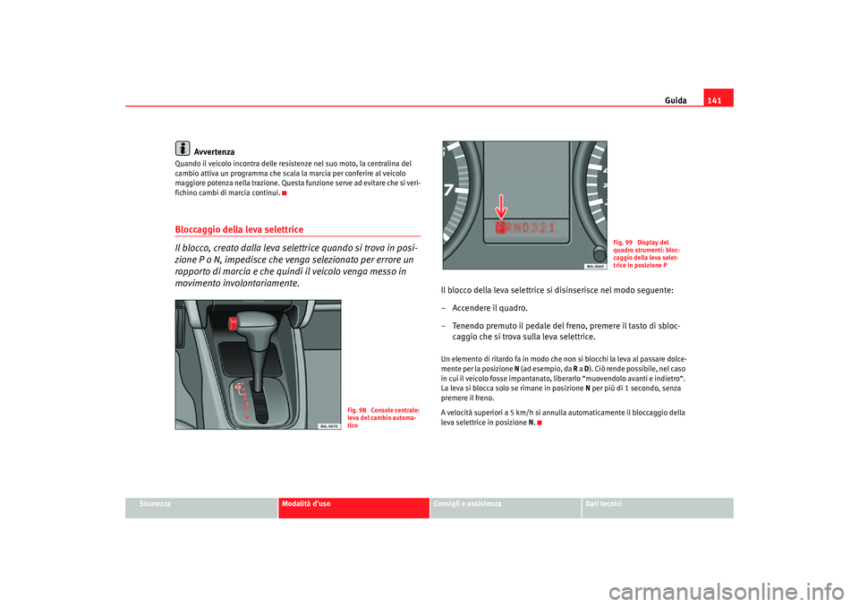 Seat Cordoba 2007 Manuale del proprietario (in Italian) Guida141
Sicurezza
Modalità d’uso
Consigli e assistenza
Dati tecnici
Avvertenza
Quando il veicolo incontra delle resistenze nel suo moto, la centralina del
cambio attiva un programma che scala la Seat Cordoba 2007 Manuale del proprietario (in Italian) Guida141
Sicurezza
Modalità d’uso
Consigli e assistenza
Dati tecnici
Avvertenza
Quando il veicolo incontra delle resistenze nel suo moto, la centralina del
cambio attiva un programma che scala la