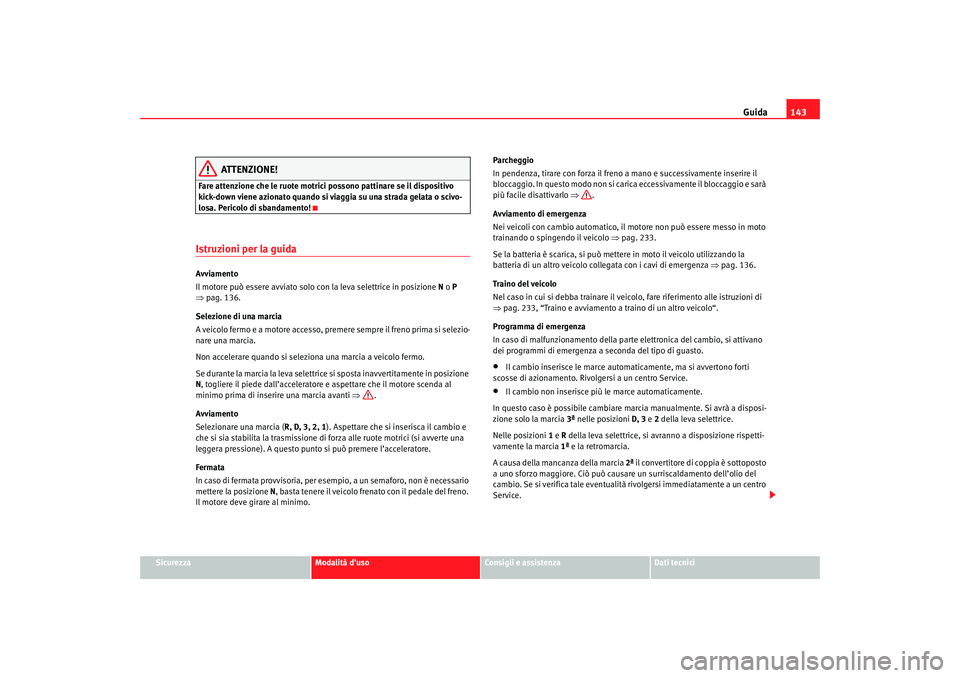 Seat Cordoba 2007 Manuale del proprietario (in Italian) Guida143
Sicurezza
Modalità d’uso
Consigli e assistenza
Dati tecnici
ATTENZIONE!
Fare attenzione che le ruote motrici possono pattinare se il dispositivo
kick-down viene azionato quando si viaggia Seat Cordoba 2007 Manuale del proprietario (in Italian) Guida143
Sicurezza
Modalità d’uso
Consigli e assistenza
Dati tecnici
ATTENZIONE!
Fare attenzione che le ruote motrici possono pattinare se il dispositivo
kick-down viene azionato quando si viaggia