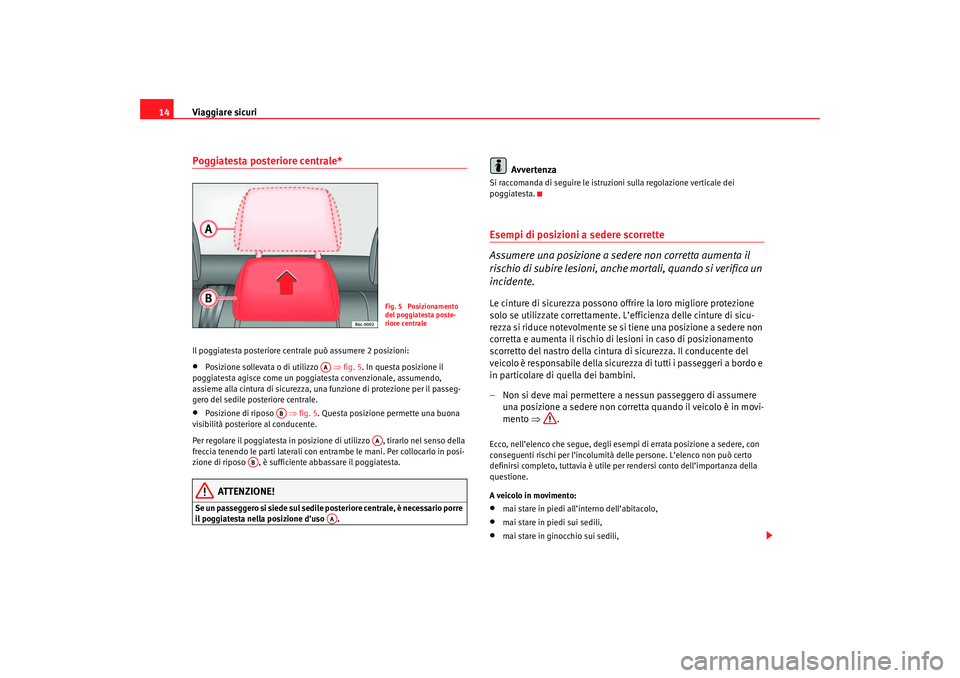 Seat Cordoba 2007  Manuale del proprietario (in Italian) Viaggiare sicuri
14Poggiatesta posteriore centrale*Il poggiatesta posteriore centrale può assumere 2 posizioni:•
Posizione sollevata o di utilizzo    ⇒fig. 5 . In questa posizione il 
poggiatesta