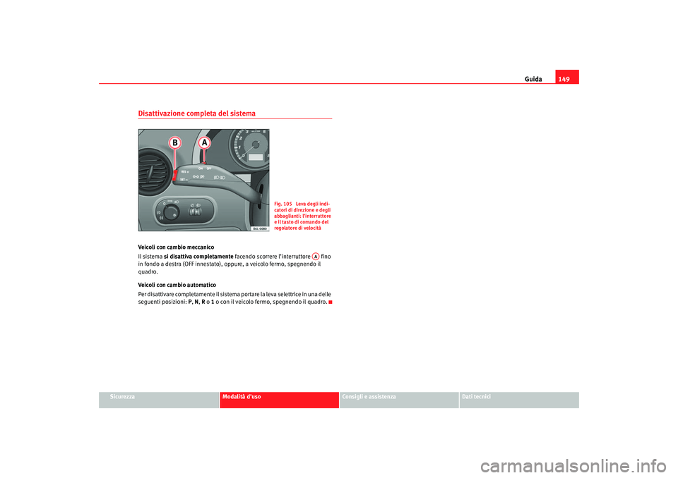 Seat Cordoba 2007 Manuale del proprietario (in Italian) Guida149
Sicurezza
Modalità d’uso
Consigli e assistenza
Dati tecnici
Disattivazione completa del sistemaVeicoli con cambio meccanico
Il sistema si disattiva completamente facendo scorrere l’inte Seat Cordoba 2007 Manuale del proprietario (in Italian) Guida149
Sicurezza
Modalità d’uso
Consigli e assistenza
Dati tecnici
Disattivazione completa del sistemaVeicoli con cambio meccanico
Il sistema si disattiva completamente facendo scorrere l’inte