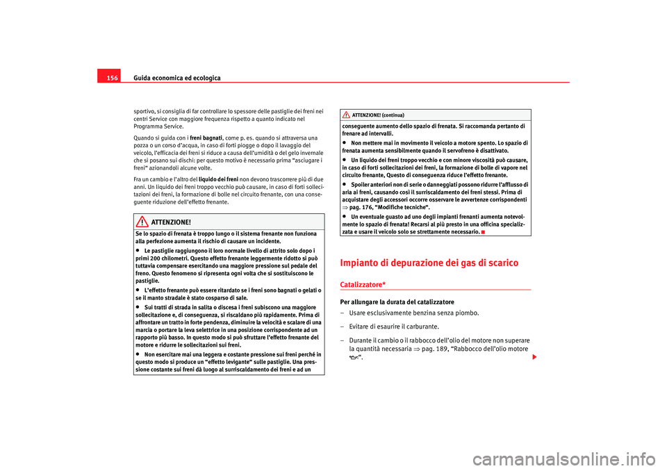 Seat Cordoba 2007  Manuale del proprietario (in Italian) Guida economica ed ecologica
156sportivo, si consiglia di far controllare lo spessore delle pastiglie dei freni nei 
centri Service con maggiore frequenza rispetto a quanto indicato nel 
Programma Ser