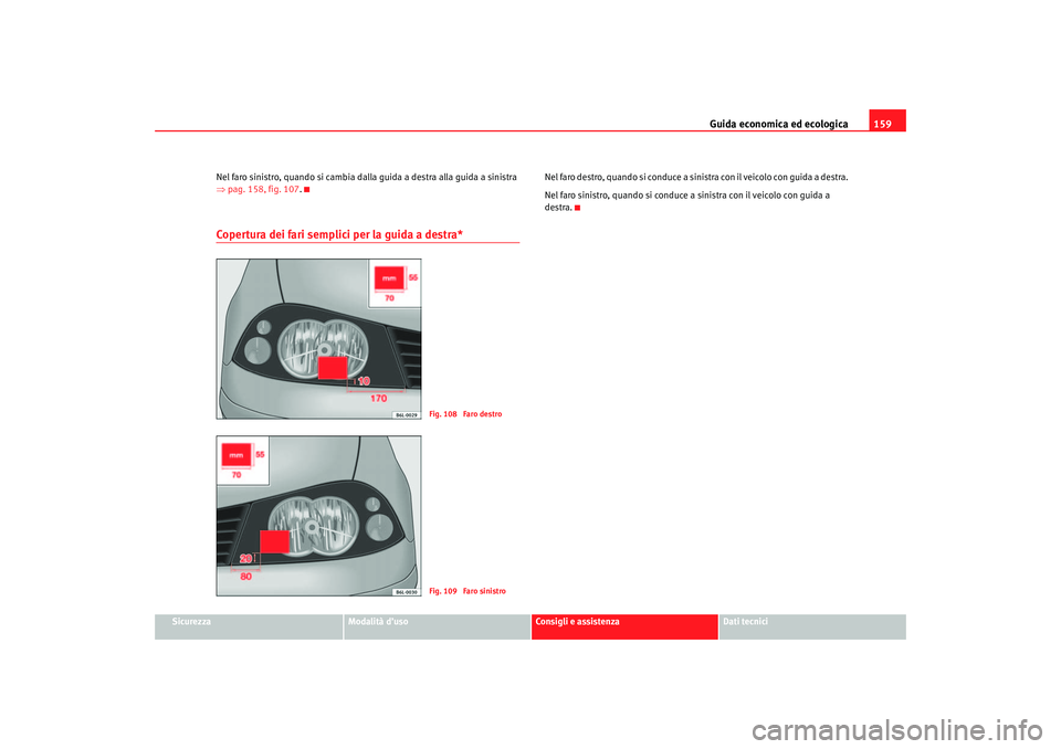 Seat Cordoba 2007 Manuale del proprietario (in Italian) Guida economica ed ecologica159
Sicurezza
Modalità d’uso
Consigli e assistenza
Dati tecnici
Nel faro sinistro, quando si cambia dalla guida a destra alla guida a sinistra
⇒
pag. 158, fig. 107 .
Seat Cordoba 2007 Manuale del proprietario (in Italian) Guida economica ed ecologica159
Sicurezza
Modalità d’uso
Consigli e assistenza
Dati tecnici
Nel faro sinistro, quando si cambia dalla guida a destra alla guida a sinistra
⇒
pag. 158, fig. 107 .