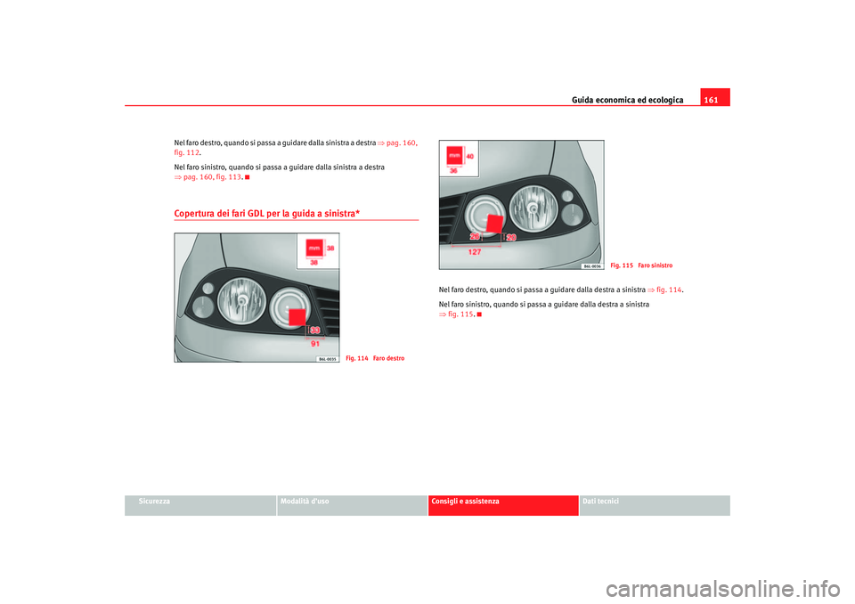 Seat Cordoba 2007 Manuale del proprietario (in Italian) Guida economica ed ecologica161
Sicurezza
Modalità d’uso
Consigli e assistenza
Dati tecnici
Nel faro destro, quando si passa a guidare dalla sinistra a destra
⇒pag. 160,
fig. 112 .
Nel faro sin Seat Cordoba 2007 Manuale del proprietario (in Italian) Guida economica ed ecologica161
Sicurezza
Modalità d’uso
Consigli e assistenza
Dati tecnici
Nel faro destro, quando si passa a guidare dalla sinistra a destra
⇒pag. 160,
fig. 112 .
Nel faro sin