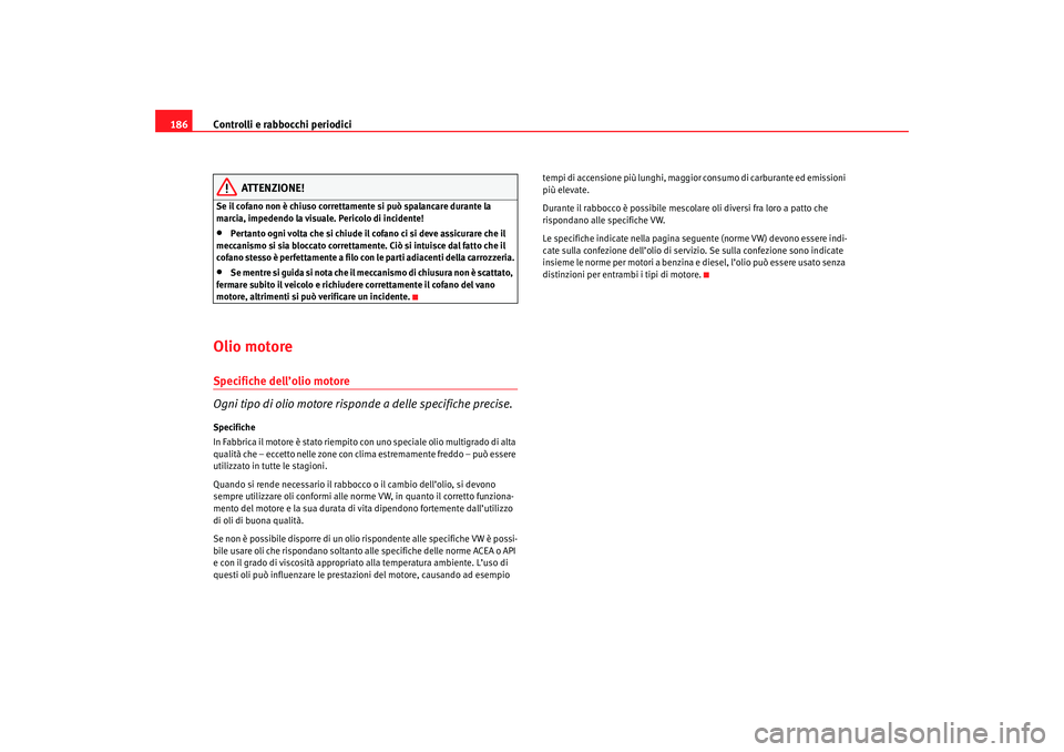 Seat Cordoba 2007 Manuale del proprietario (in Italian) Controlli e rabbocchi periodici
186
ATTENZIONE!
Se il cofano non è chiuso correttamente si può spalancare durante la
marcia, impedendo la visuale. Pericolo di incidente!•
Pertanto ogni volta che Seat Cordoba 2007 Manuale del proprietario (in Italian) Controlli e rabbocchi periodici
186
ATTENZIONE!
Se il cofano non è chiuso correttamente si può spalancare durante la
marcia, impedendo la visuale. Pericolo di incidente!•
Pertanto ogni volta che