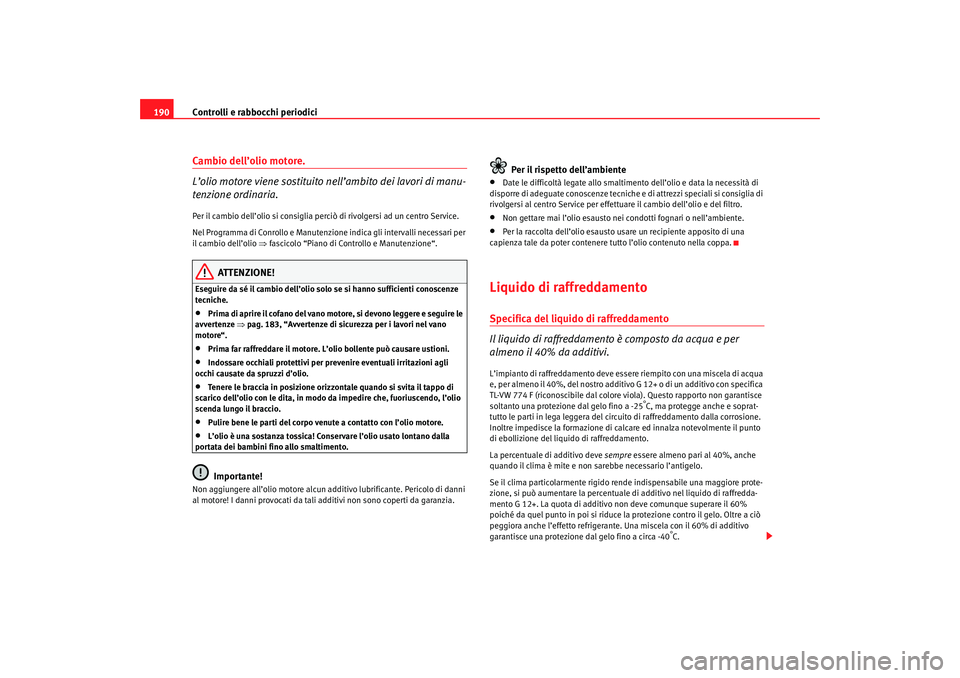 Seat Cordoba 2007 Manuale del proprietario (in Italian) Controlli e rabbocchi periodici
190Cambio dell’olio motore.
L’olio motore viene sostituito nell’ambito dei lavori di manu-
tenzione ordinaria.Per il cambio dell’olio si consiglia perciò di ri Seat Cordoba 2007 Manuale del proprietario (in Italian) Controlli e rabbocchi periodici
190Cambio dell’olio motore.
L’olio motore viene sostituito nell’ambito dei lavori di manu-
tenzione ordinaria.Per il cambio dell’olio si consiglia perciò di ri