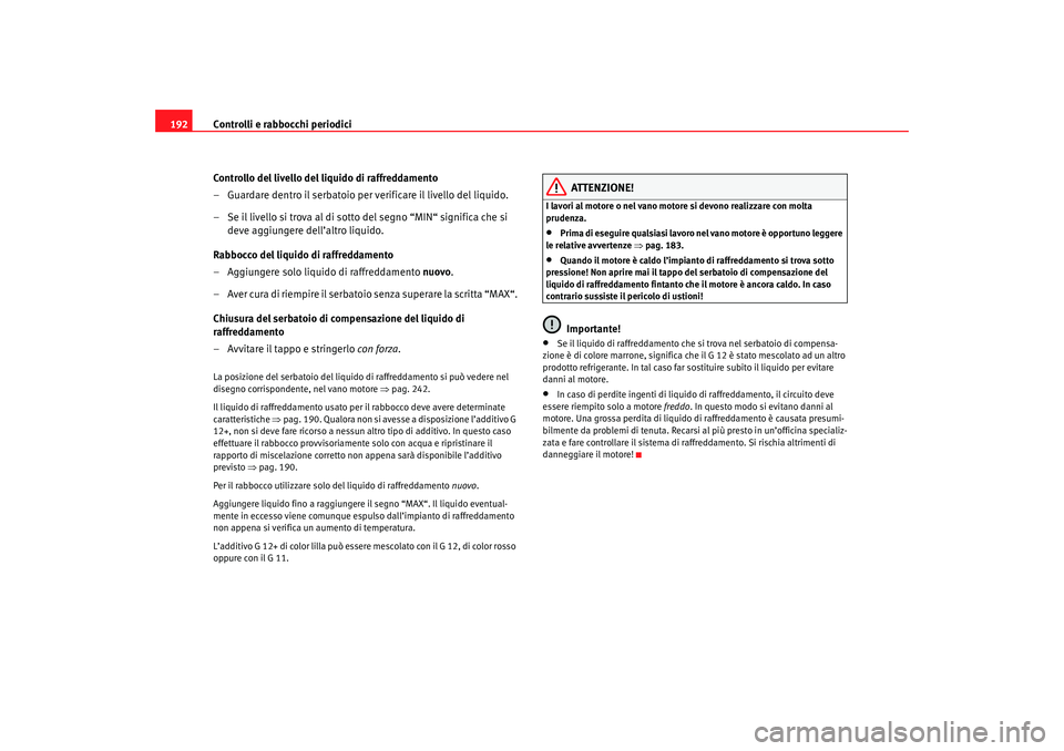 Seat Cordoba 2007 Manuale del proprietario (in Italian) Controlli e rabbocchi periodici
192
Controllo del livello del liquido di raffreddamento
– Guardare dentro il serbatoio per verificare il livello del liquido.
– Se il livello si trova al di sotto d Seat Cordoba 2007 Manuale del proprietario (in Italian) Controlli e rabbocchi periodici
192
Controllo del livello del liquido di raffreddamento
– Guardare dentro il serbatoio per verificare il livello del liquido.
– Se il livello si trova al di sotto d