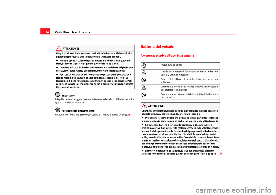 Seat Cordoba 2007 Manuale del proprietario (in Italian) Controlli e rabbocchi periodici
196
ATTENZIONE!
Il liquido dei freni è una sostanza tossica! La diminuzione di viscosità di un
liquido troppo vecchio può compromettere l’efficacia dei freni.•
Seat Cordoba 2007 Manuale del proprietario (in Italian) Controlli e rabbocchi periodici
196
ATTENZIONE!
Il liquido dei freni è una sostanza tossica! La diminuzione di viscosità di un
liquido troppo vecchio può compromettere l’efficacia dei freni.•