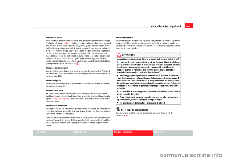 Seat Cordoba 2007  Manuale del proprietario (in Italian) Controlli e rabbocchi periodici201
Sicurezza
Modalità d’uso
Consigli e assistenza
Dati tecnici
Indicatori di usura
Nelle scanalature del battistrada di un pneumatico originale si trovano degli 
“