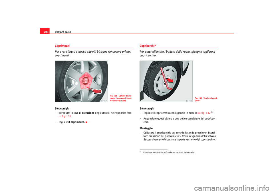 Seat Cordoba 2007 Manuale del proprietario (in Italian) Per fare da sé
208Coprimozzi
Per avere libero accesso alle viti bisogna rimuovere prima i
coprimozzi.Smontaggio
– Introdurre la leva di estrazione degli utensili nell’apposito foro
⇒ fig. 13 Seat Cordoba 2007 Manuale del proprietario (in Italian) Per fare da sé
208Coprimozzi
Per avere libero accesso alle viti bisogna rimuovere prima i
coprimozzi.Smontaggio
– Introdurre la leva di estrazione degli utensili nell’apposito foro
⇒ fig. 13