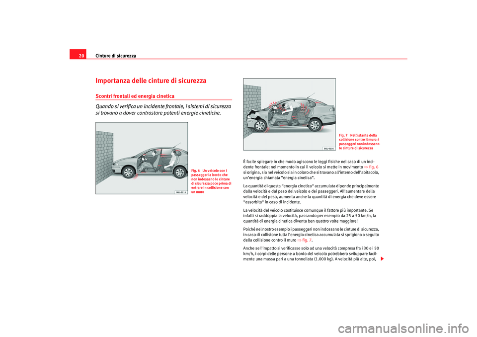 Seat Cordoba 2007  Manuale del proprietario (in Italian) Cinture di sicurezza
20Importanza delle cinture di sicurezzaScontri frontali ed energia cinetica
Quando si verifica un incidente frontale, i sistemi di sicurezza 
si trovano a dover contrastare potent