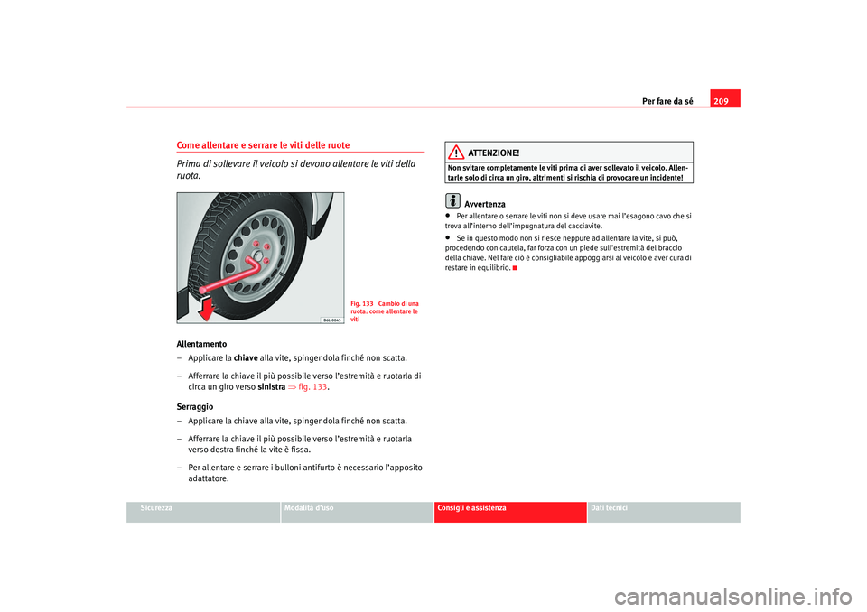 Seat Cordoba 2007 Manuale del proprietario (in Italian) Per fare da sé209
Sicurezza
Modalità d’uso
Consigli e assistenza
Dati tecnici
Come allentare e serrare le viti delle ruote
Prima di sollevare il veicolo si devono allentare le viti della
ruota.A Seat Cordoba 2007 Manuale del proprietario (in Italian) Per fare da sé209
Sicurezza
Modalità d’uso
Consigli e assistenza
Dati tecnici
Come allentare e serrare le viti delle ruote
Prima di sollevare il veicolo si devono allentare le viti della
ruota.A