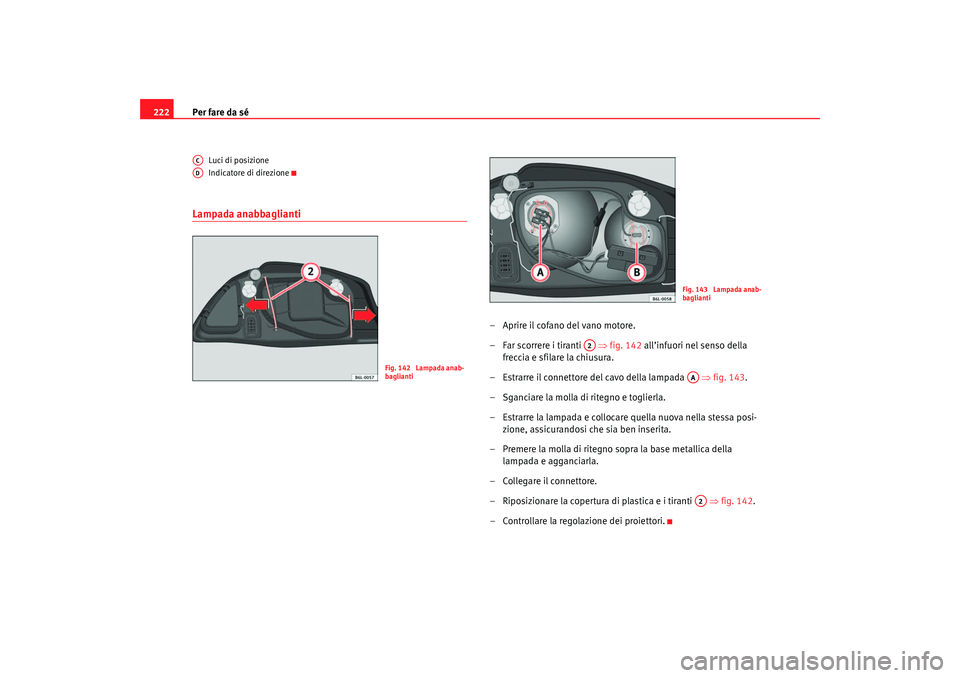 Seat Cordoba 2007 Manuale del proprietario (in Italian) Per fare da sé
222
Luci di posizione
Indicatore di direzione
Lampada anabbaglianti
– Aprire il cofano del vano motore.
– Far scorrere i tiranti ⇒fig. 142 all’infuori nel senso della
frecc Seat Cordoba 2007 Manuale del proprietario (in Italian) Per fare da sé
222
Luci di posizione
Indicatore di direzione
Lampada anabbaglianti
– Aprire il cofano del vano motore.
– Far scorrere i tiranti ⇒fig. 142 all’infuori nel senso della
frecc