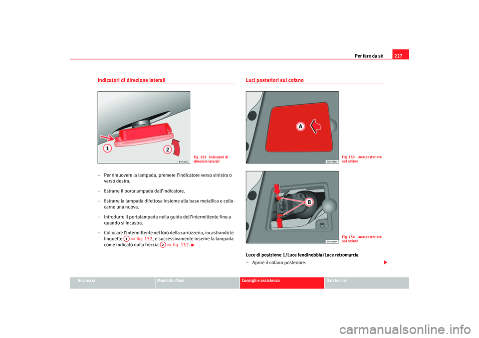 Seat Cordoba 2007 Manuale del proprietario (in Italian) Per fare da sé227
Sicurezza
Modalità d’uso
Consigli e assistenza
Dati tecnici
Indicatori di direzione laterali– Per rimuovere la lampada, premere l’indicatore verso sinistra o
verso destra.
â Seat Cordoba 2007 Manuale del proprietario (in Italian) Per fare da sé227
Sicurezza
Modalità d’uso
Consigli e assistenza
Dati tecnici
Indicatori di direzione laterali– Per rimuovere la lampada, premere l’indicatore verso sinistra o
verso destra.
â