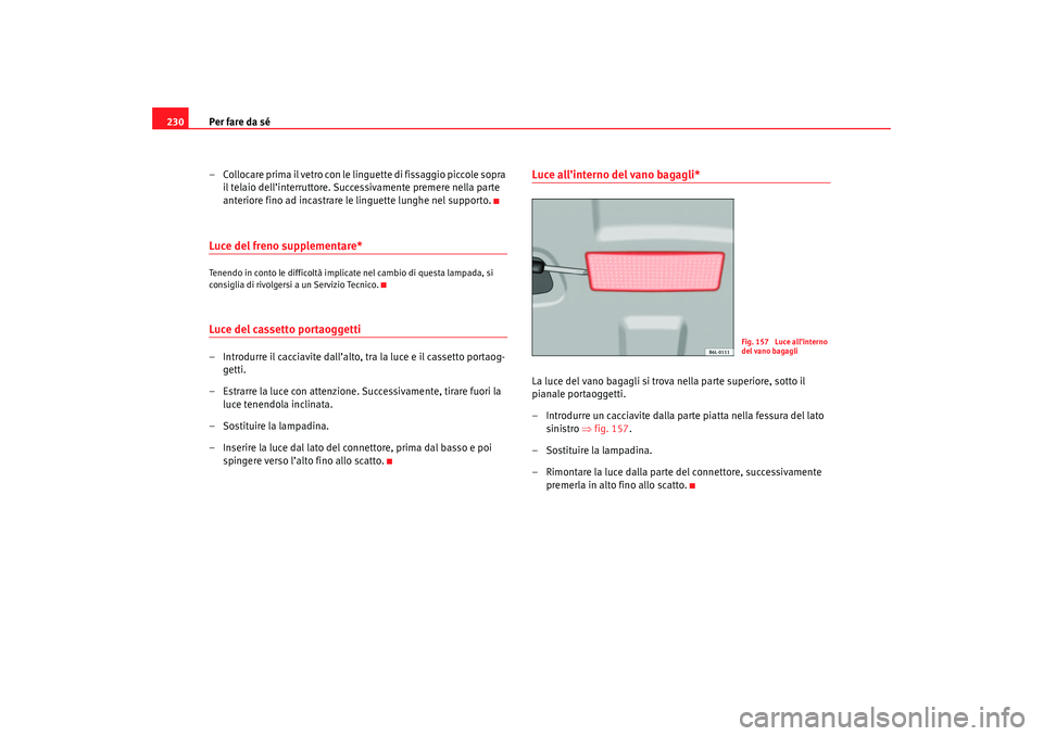 Seat Cordoba 2007 Manuale del proprietario (in Italian) Per fare da sé
230
– Collocare prima il vetro con le linguette di fissaggio piccole sopra il telaio dell’interruttore. Successivamente premere nella parte
anteriore fino ad incastrare le linguet Seat Cordoba 2007 Manuale del proprietario (in Italian) Per fare da sé
230
– Collocare prima il vetro con le linguette di fissaggio piccole sopra il telaio dell’interruttore. Successivamente premere nella parte
anteriore fino ad incastrare le linguet