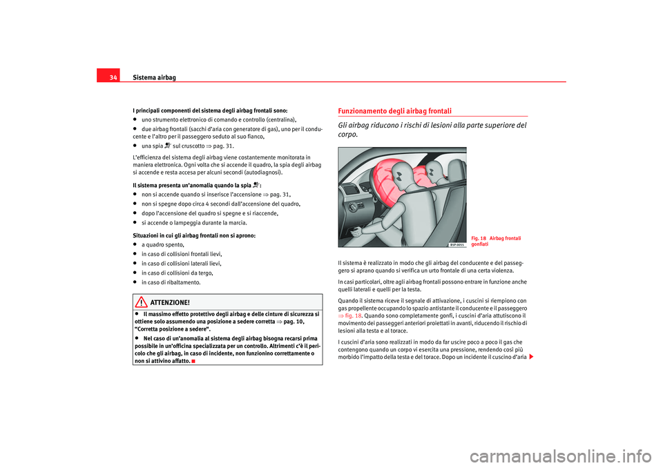 Seat Cordoba 2007 Manuale del proprietario (in Italian) Sistema airbag
34I principali componenti del sistema degli airbag frontali sono:•
uno strumento elettronico di co mando e controllo (centralina),
•
due airbag frontali (sacchi d’aria con generat Seat Cordoba 2007 Manuale del proprietario (in Italian) Sistema airbag
34I principali componenti del sistema degli airbag frontali sono:•
uno strumento elettronico di co mando e controllo (centralina),
•
due airbag frontali (sacchi d’aria con generat
