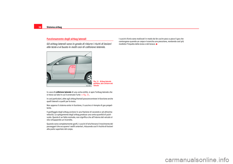 Seat Cordoba 2007 Manuale del proprietario (in Italian) Sistema airbag
38Funzionamento degli airbag laterali
Gli airbag laterali sono in grado di ridurre i rischi di lesioni
alla testa e al busto in molti casi di collisione laterale.In caso di collisione Seat Cordoba 2007 Manuale del proprietario (in Italian) Sistema airbag
38Funzionamento degli airbag laterali
Gli airbag laterali sono in grado di ridurre i rischi di lesioni
alla testa e al busto in molti casi di collisione laterale.In caso di collisione